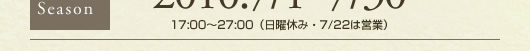 First Season 2010.7/1 - 7/30 17:00～27:00(日曜休み・7/22は営業)