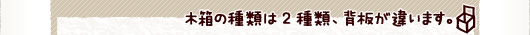 木製標本箱のすすめ 木箱の種類は2種類、背板が違います。